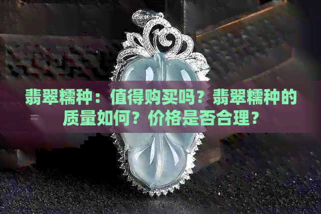 翡翠糯种：值得购买吗？翡翠糯种的质量如何？价格是否合理？