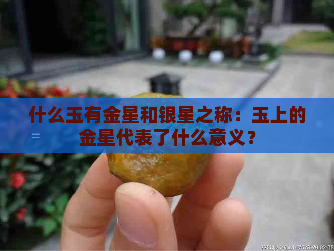 什么玉有金星和银星之称：玉上的金星代表了什么意义？