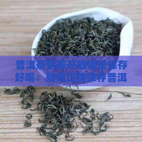 普洱茶饼弄开放哪里保存好喝：如何正确保存普洱茶饼以保持其香气和口感？