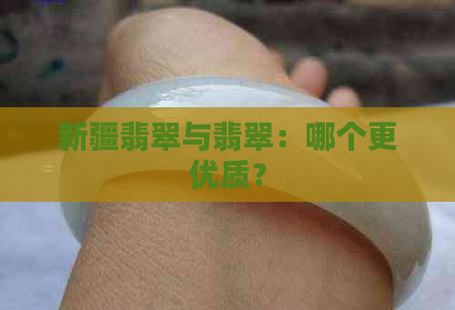 新疆翡翠与翡翠：哪个更优质？