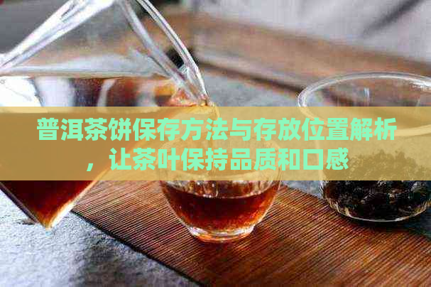 普洱茶饼保存方法与存放位置解析，让茶叶保持品质和口感