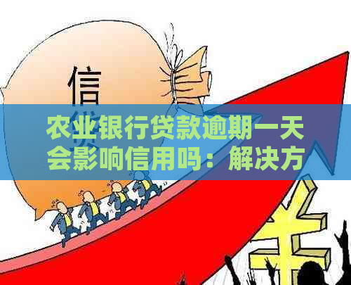 农业银行贷款逾期一天会影响信用吗：解决方法及影响解读