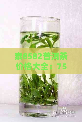 泰8582普洱茶价格大全：7538、7548、7542报价及官网品种大全集