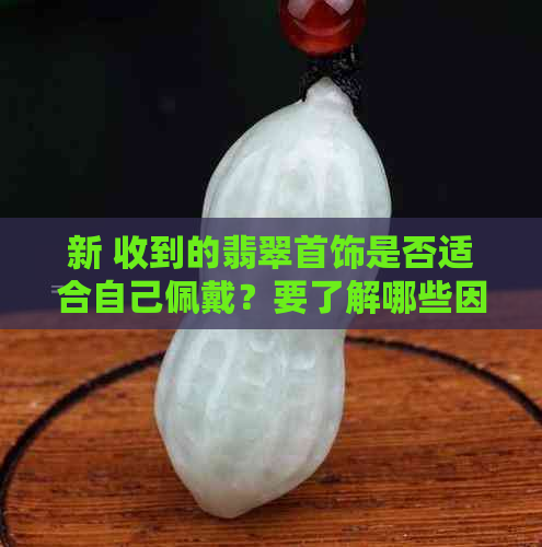 新 收到的翡翠首饰是否适合自己佩戴？要了解哪些因素？