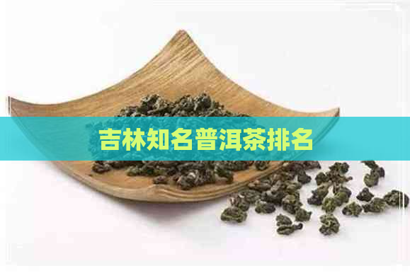 吉林知名普洱茶排名