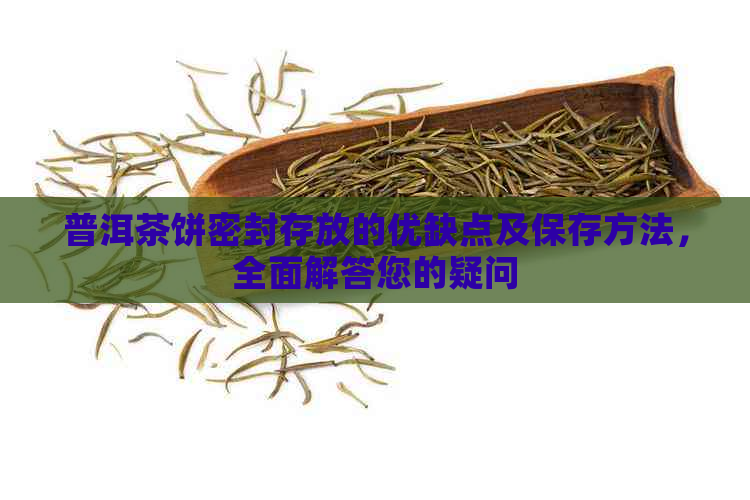 普洱茶饼密封存放的优缺点及保存方法，全面解答您的疑问