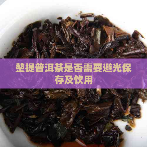 整提普洱茶是否需要避光保存及饮用