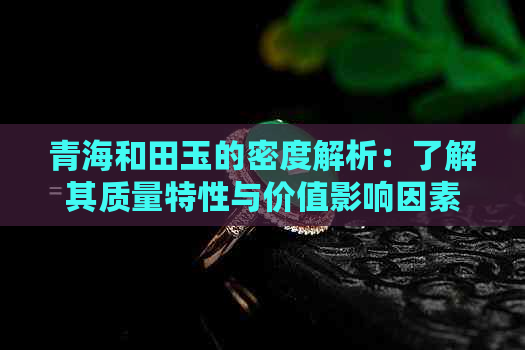 青海和田玉的密度解析：了解其质量特性与价值影响因素