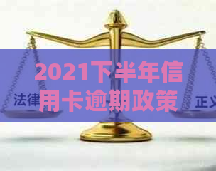 2021下半年信用卡逾期政策更新：如何应对，最新解读与建议