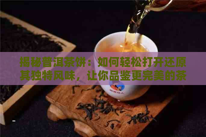 揭秘普洱茶饼：如何轻松打开还原其独特风味，让你品鉴更完美的茶香体验