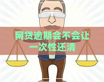 网贷逾期会不会让一次性还清