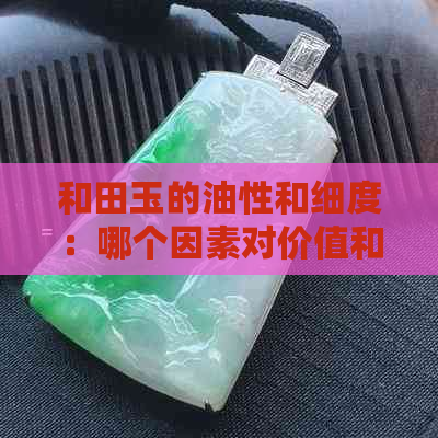 和田玉的油性和细度：哪个因素对价值和美观影响更大？