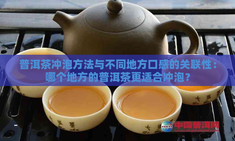 普洱茶冲泡方法与不同地方口感的关联性：哪个地方的普洱茶更适合冲泡？