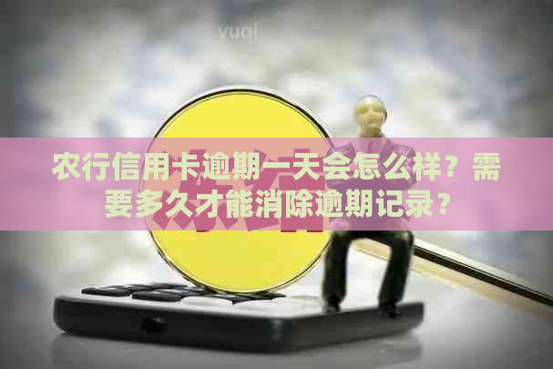 农行信用卡逾期一天会怎么样？需要多久才能消除逾期记录？