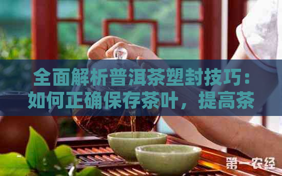 全面解析普洱茶塑封技巧：如何正确保存茶叶，提高茶叶品质与口感