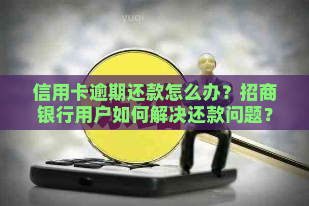 信用卡逾期还款怎么办？招商银行用户如何解决还款问题？