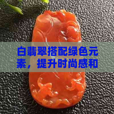 白翡翠搭配绿色元素，提升时尚感和自然气息