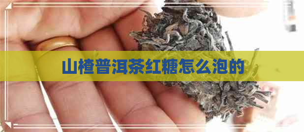 山楂普洱茶红糖怎么泡的