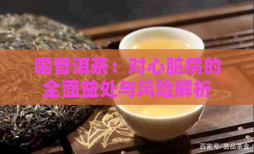 喝普洱茶：对心脏病的全面益处与风险解析