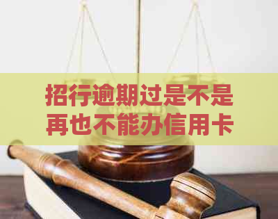 招行逾期过是不是再也不能办信用卡了