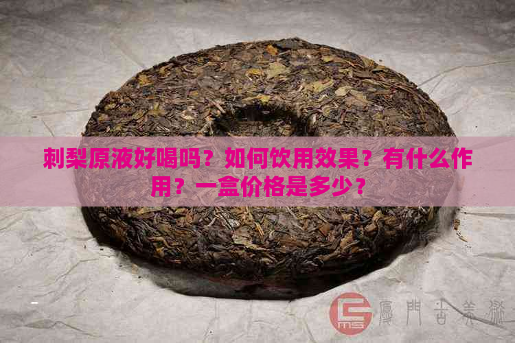 刺梨原液好喝吗？如何饮用效果？有什么作用？一盒价格是多少？