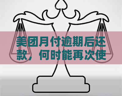 美团月付逾期后还款，何时能再次使用？逾期后的恢复时间及影响全面解析