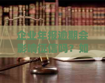 企业年报逾期会影响吗？如何处理？是否罚款？后果是什么？