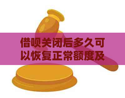 借呗关闭后多久可以恢复正常额度及