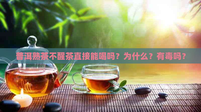 普洱熟茶不醒茶直接能喝吗？为什么？有吗？