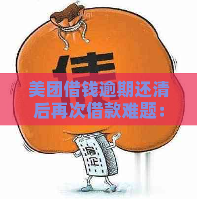 美团借钱逾期还清后再次借款难题：几天后能否再度借贷