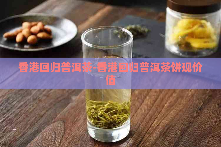 回归普洱茶-回归普洱茶饼现价值