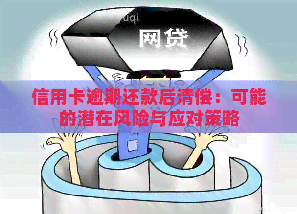 信用卡逾期还款后清偿：可能的潜在风险与应对策略