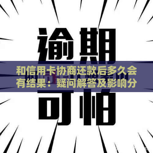 和信用卡协商还款后多久会有结果：疑问解答及影响分析