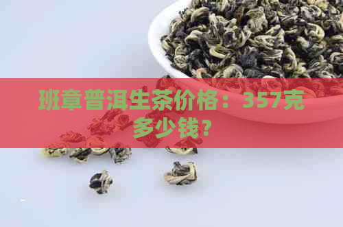 班章普洱生茶价格：357克多少钱？