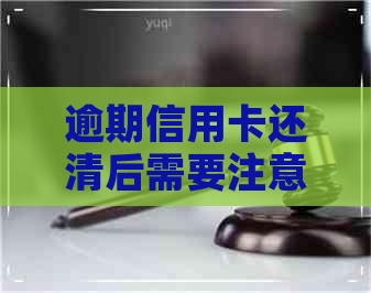 逾期信用卡还清后需要注意什么