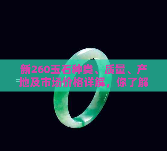 新260玉石种类、质量、产地及市场价格详解，你了解多少？