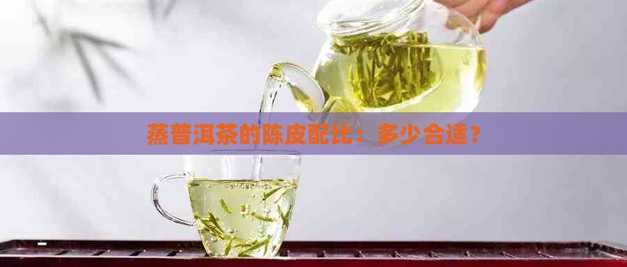 蒸普洱茶的陈皮配比：多少合适？