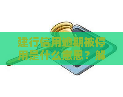 建行信用逾期被停用是什么意思？解答你的疑惑！