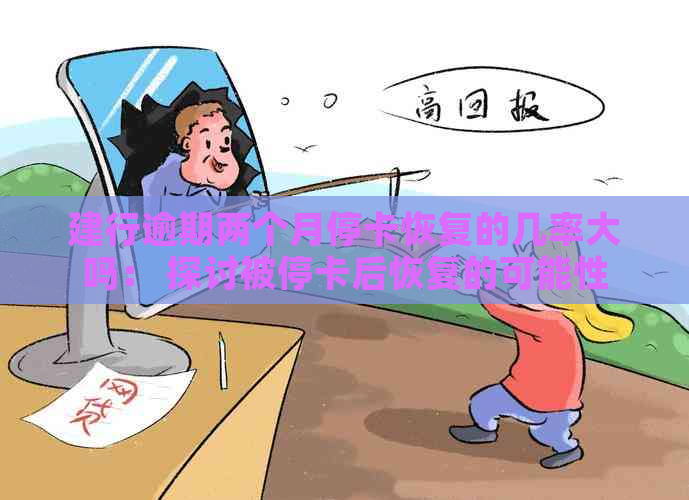 建行逾期两个月停卡恢复的几率大吗： 探讨被停卡后恢复的可能性