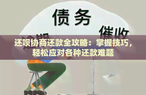 还呗协商还款全攻略：掌握技巧，轻松应对各种还款难题