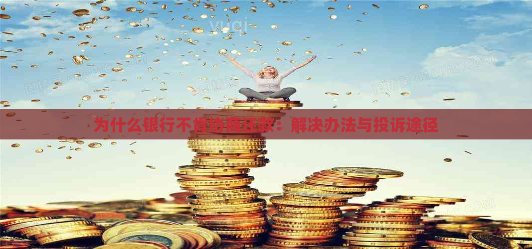 为什么银行不肯协商还款：解决办法与投诉途径