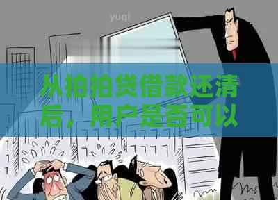 从借款还清后，用户是否可以继续借款及相关规定解答