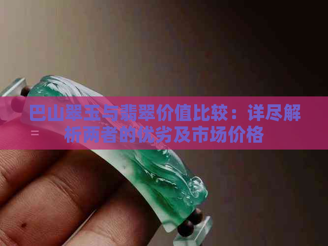 巴山翠玉与翡翠价值比较：详尽解析两者的优劣及市场价格