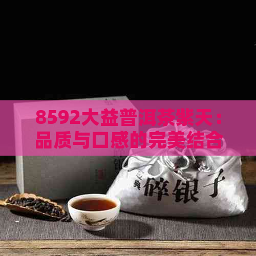 8592大益普洱茶紫天：品质与口感的完美结合