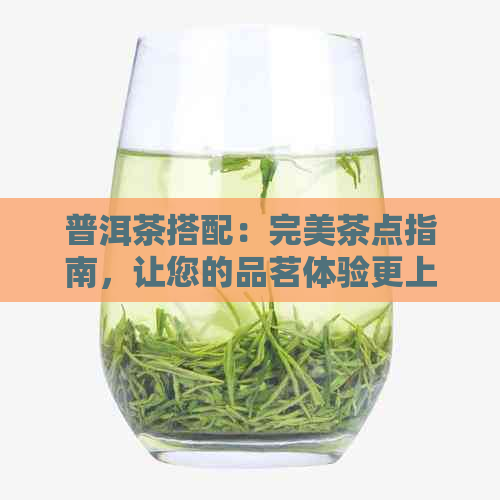 普洱茶搭配：完美茶点指南，让您的品茗体验更上一层楼