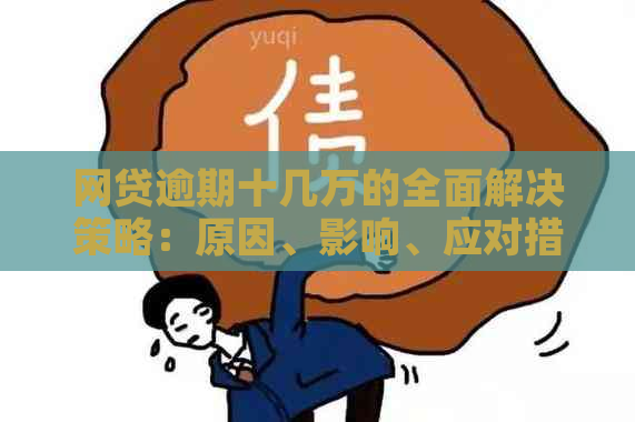 网贷逾期十几万的全面解决策略：原因、影响、应对措和建议