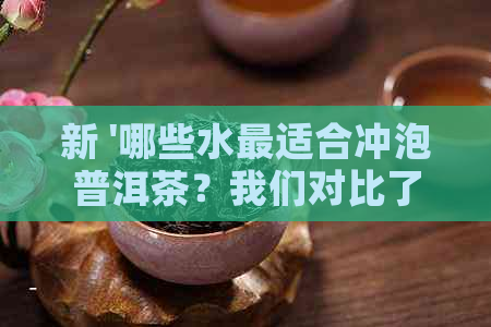 新 '哪些水最适合冲泡普洱茶？我们对比了多个及水质'