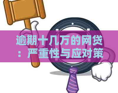 逾期十几万的网贷：严重性与应对策略分析