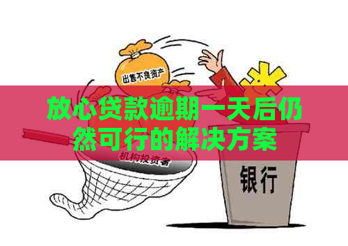 放心贷款逾期一天后仍然可行的解决方案