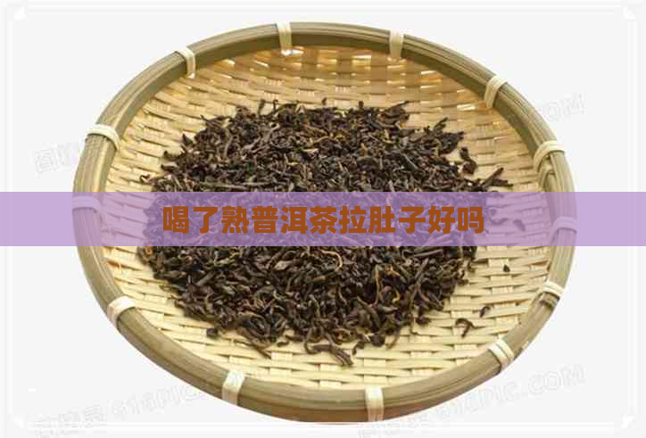 喝了熟普洱茶拉肚子好吗